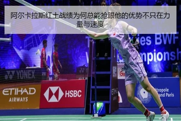 阿尔卡拉斯红土战绩为何总能抢眼他的优势不只在力量与速度